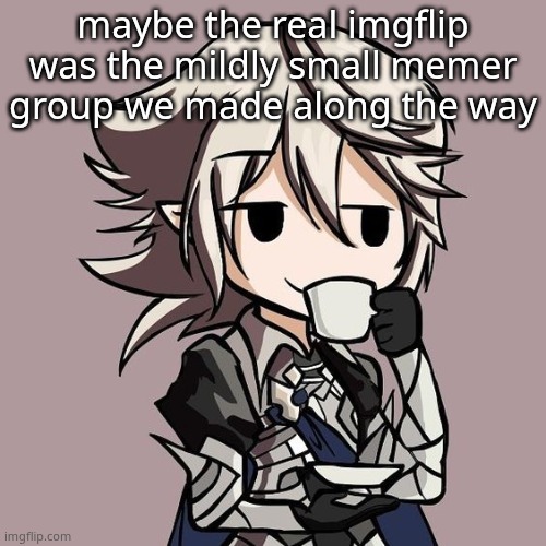 male Corrin sipping tea | maybe the real imgflip
was the mildly small memer group we made along the way | image tagged in male corrin sipping tea | made w/ Imgflip meme maker