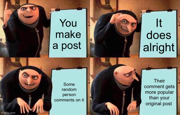 Never happened to me but I’ve seen it | You make a post; It does alright; Some random person comments on it; Their comment gets more popular than your original post | image tagged in memes,gru's plan,posting,comments | made w/ Imgflip meme maker