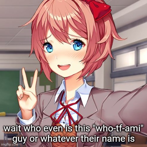 wait who even is this "who-tf-ami" guy or whatever their name is | made w/ Imgflip meme maker