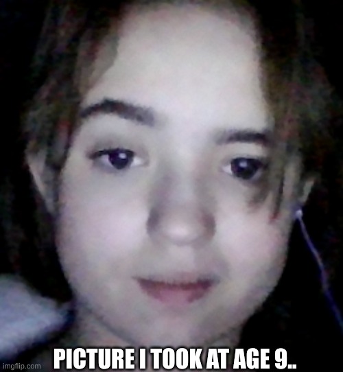 omg I looked the same but my face was more round back then | PICTURE I TOOK AT AGE 9.. | made w/ Imgflip meme maker