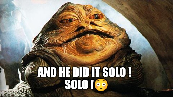 Jabba the Hutt | AND HE DID IT SOLO !  
SOLO !? | image tagged in jabba the hutt | made w/ Imgflip meme maker