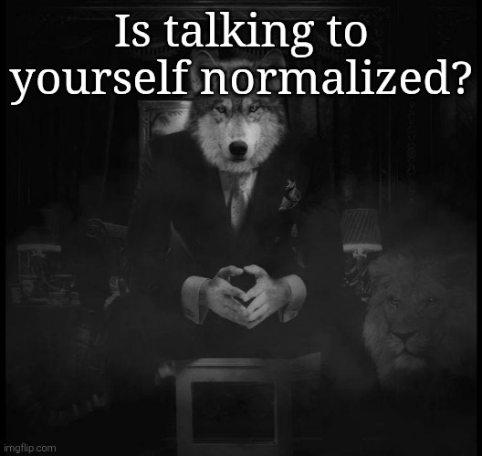 Wolf on a chair | Is talking to yourself normalized? | image tagged in wolf on a chair | made w/ Imgflip meme maker