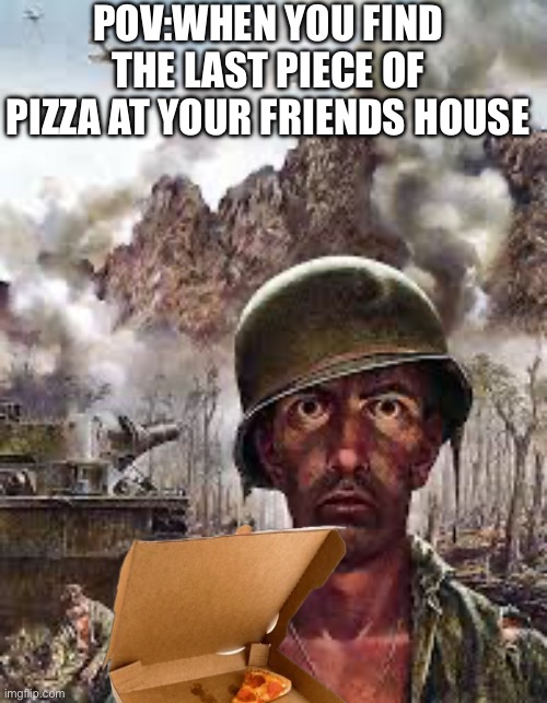 Pov: you find the last pizza slice in your friends house | POV:WHEN YOU FIND THE LAST PIECE OF PIZZA AT YOUR FRIENDS HOUSE | image tagged in thousand yard stare | made w/ Imgflip meme maker