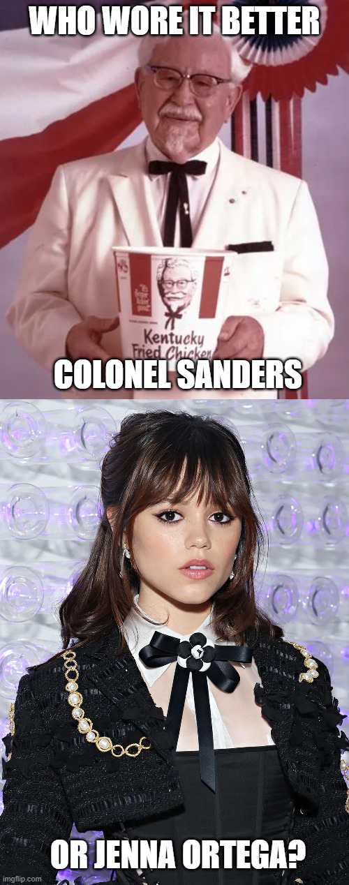 Who Wore It Better Wednesday #297 - Black bow ties | WHO WORE IT BETTER; COLONEL SANDERS; OR JENNA ORTEGA? | image tagged in memes,who wore it better,colonel sanders,jenna ortega,kfc,celebrities | made w/ Imgflip meme maker