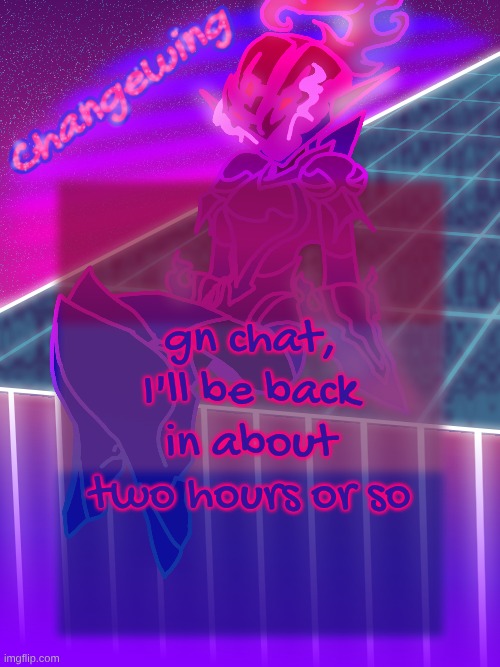 Changewing neon ceru template | gn chat, I'll be back in about two hours or so | image tagged in changewing neon ceru template | made w/ Imgflip meme maker