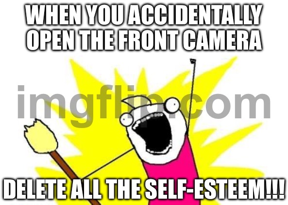 WHEN YOU ACCIDENTALLY OPEN THE FRONT CAMERA; EXISTENTIAL CRISIS ALL THE WAY | WHEN YOU ACCIDENTALLY OPEN THE FRONT CAMERA; DELETE ALL THE SELF-ESTEEM!!! | image tagged in memes,x all the y,existentialism,existence,camera,potato | made w/ Imgflip meme maker