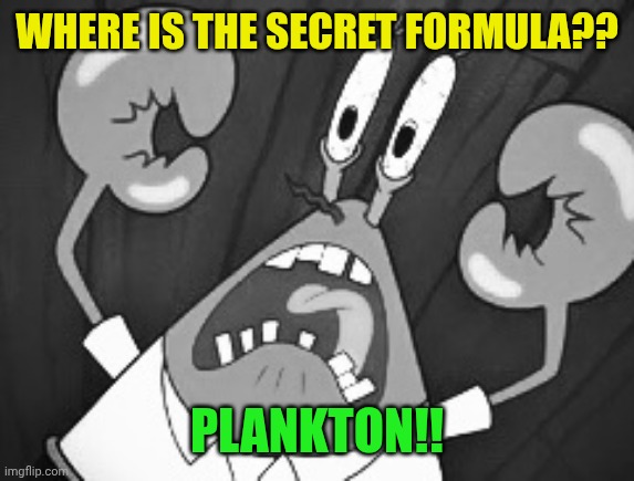 Panicked krabs | WHERE IS THE SECRET FORMULA?? PLANKTON!! | image tagged in panicked krabs | made w/ Imgflip meme maker