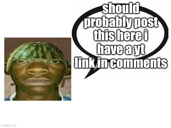 introvertedgeometrydashers announcement template | should probably post this here i have a yt link in comments | image tagged in introvertedgeometrydashers announcement template | made w/ Imgflip meme maker