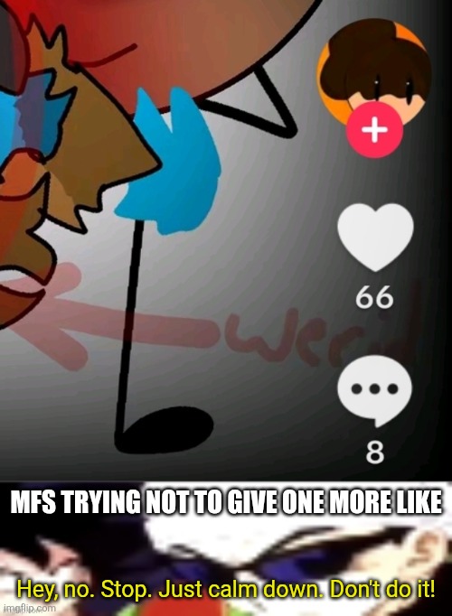 Dude don't like it it's already 2026 | MFS TRYING NOT TO GIVE ONE MORE LIKE; Hey, no. Stop. Just calm down. Don't do it! | image tagged in hey no stop just calm down don't do it,great meme reset,2026,tiktok,like,heart | made w/ Imgflip meme maker