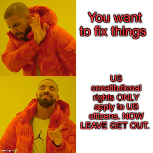 Make a Constitutional Amendment,  think outside the box, Libs always say constitution is out dated. | You want to fix things; US constitutional rights ONLY apply to US citizens. NOW LEAVE GET OUT. | image tagged in memes,drake hotline bling | made w/ Imgflip meme maker
