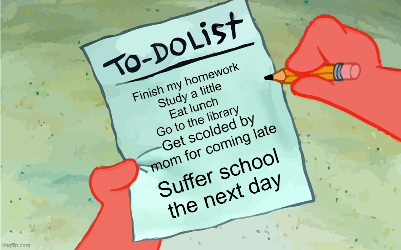 Who does what? | Finish my homework
Study a little
Eat lunch
Go to the library; Get scolded by mom for coming late; Suffer school the next day | image tagged in patrick to do list actually blank | made w/ Imgflip meme maker