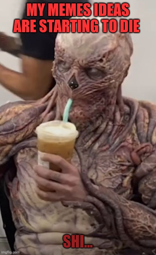Vecna drinks a milkshake | MY MEMES IDEAS ARE STARTING TO DIE; SHI... | image tagged in vecna drinks a milkshake | made w/ Imgflip meme maker