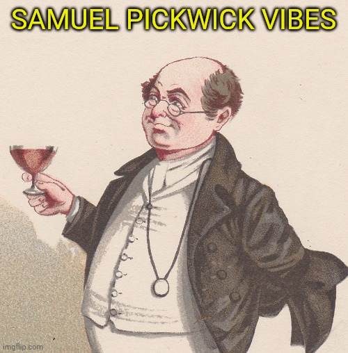 Samuel Pickwick | SAMUEL PICKWICK VIBES | image tagged in samuel pickwick | made w/ Imgflip meme maker
