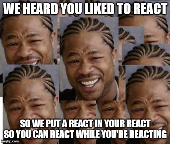 reacting to reactions that react | WE HEARD YOU LIKED TO REACT; SO WE PUT A REACT IN YOUR REACT SO YOU CAN REACT WHILE YOU'RE REACTING | image tagged in reaction,reactions,reacting | made w/ Imgflip meme maker