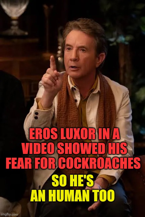 Martin Short | EROS LUXOR IN A VIDEO SHOWED HIS FEAR FOR COCKROACHES; SO HE'S AN HUMAN TOO | image tagged in martin short | made w/ Imgflip meme maker
