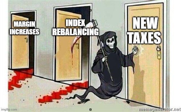 Grim Reaper Knocking Door | NEW TAXES; INDEX REBALANCING; MARGIN INCREASES | image tagged in grim reaper knocking door | made w/ Imgflip meme maker