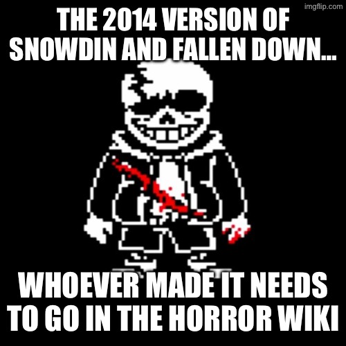 I’ll share the link for both | THE 2014 VERSION OF SNOWDIN AND FALLEN DOWN…; WHOEVER MADE IT NEEDS TO GO IN THE HORROR WIKI | made w/ Imgflip meme maker