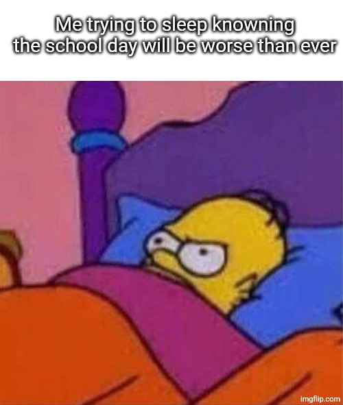 angry homer simpson in bed | Me trying to sleep knowning the school day will be worse than ever | image tagged in angry homer simpson in bed | made w/ Imgflip meme maker