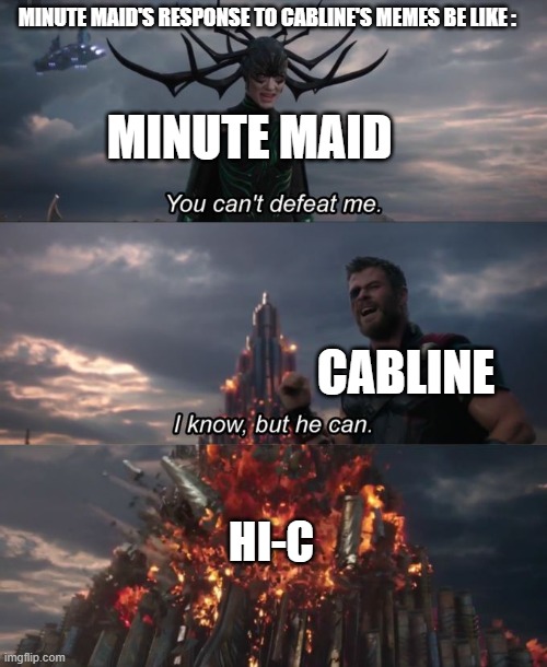 Title In The meme | MINUTE MAID'S RESPONSE TO CABLINE'S MEMES BE LIKE :; MINUTE MAID; CABLINE; HI-C | image tagged in you can't defeat me,minute maid,memes | made w/ Imgflip meme maker