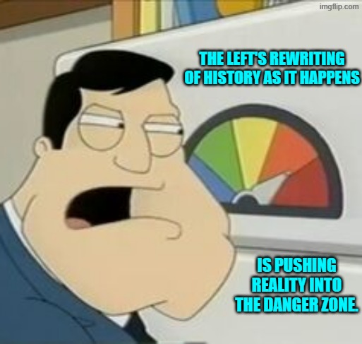 The rewrite history of things we just saw happen and expect no one to counter them. | THE LEFT'S REWRITING OF HISTORY AS IT HAPPENS; IS PUSHING REALITY INTO THE DANGER ZONE. | image tagged in stan meter | made w/ Imgflip meme maker