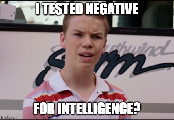 Intelligence | I TESTED NEGATIVE; FOR INTELLIGENCE? | image tagged in you guys are getting paid | made w/ Imgflip meme maker