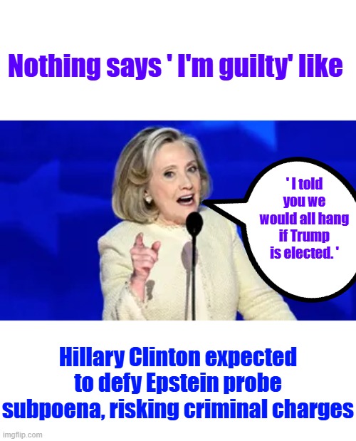 Bill is already on the Run now Hillary | Nothing says ' I'm guilty' like; ' I told you we would all hang if Trump is elected. '; Hillary Clinton expected to defy Epstein probe subpoena, risking criminal charges | made w/ Imgflip meme maker