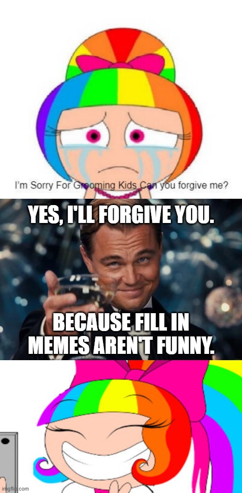 Leonardo DiCaprio forgives Ra1nb0wK1tty101 (Ruining fill-in "memes" yet again) (SATIRE) | YES, I'LL FORGIVE YOU. BECAUSE FILL IN MEMES AREN'T FUNNY. | image tagged in destroy this fill-in meme,leonardo dicaprio cheers,deviantart,cringe,leonardo dicaprio,why are you reading the tags | made w/ Imgflip meme maker