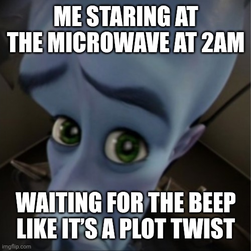 Lol | ME STARING AT THE MICROWAVE AT 2AM; WAITING FOR THE BEEP LIKE IT’S A PLOT TWIST | image tagged in megamind peeking,microwave kid | made w/ Imgflip meme maker