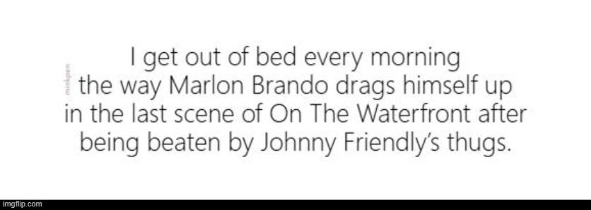 Indeed | image tagged in marlon,brando,on the waterfront,tired,depressed,life is shit | made w/ Imgflip meme maker