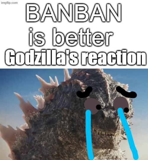 cannot soon wait for a garten of banban and monsterverse crossover | BANBAN is better; Godzilla's reaction | image tagged in reactions,monsterverse,garten of banban | made w/ Imgflip meme maker