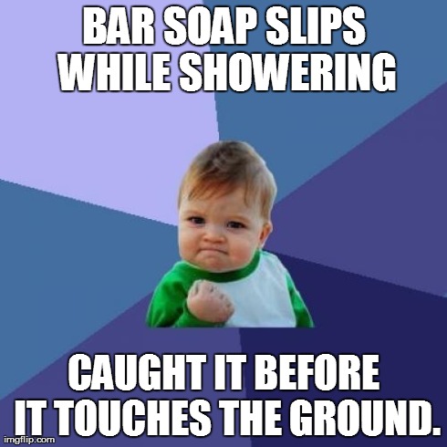 Success Kid Meme | BAR SOAP SLIPS WHILE SHOWERING CAUGHT IT BEFORE IT TOUCHES THE GROUND. | image tagged in memes,success kid | made w/ Imgflip meme maker