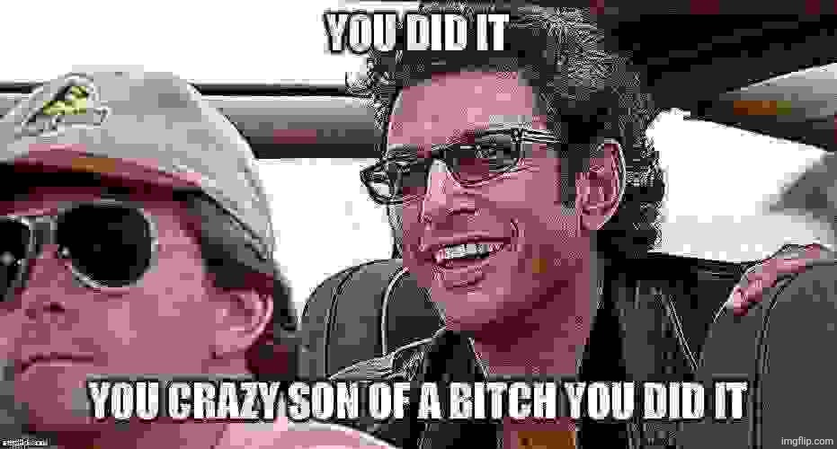 you crazy son of a bitch you did it | image tagged in you crazy son of a bitch you did it | made w/ Imgflip meme maker