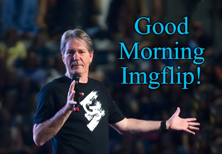 good morning! | Good Morning Imgflip! | image tagged in lou foxworthy,good morning,kewlew | made w/ Imgflip meme maker