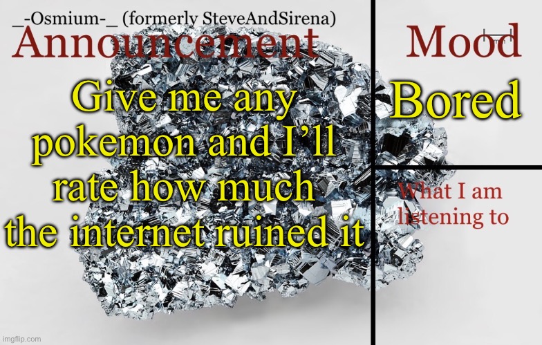 Repost since yal couldn’t read it before | Bored; Give me any pokemon and I’ll rate how much the internet ruined it | image tagged in _-osmium-_ announcement template | made w/ Imgflip meme maker