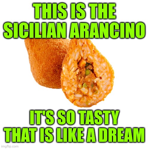 arancino siciliano | THIS IS THE SICILIAN ARANCINO; IT'S SO TASTY THAT IS LIKE A DREAM | image tagged in arancino siciliano | made w/ Imgflip meme maker