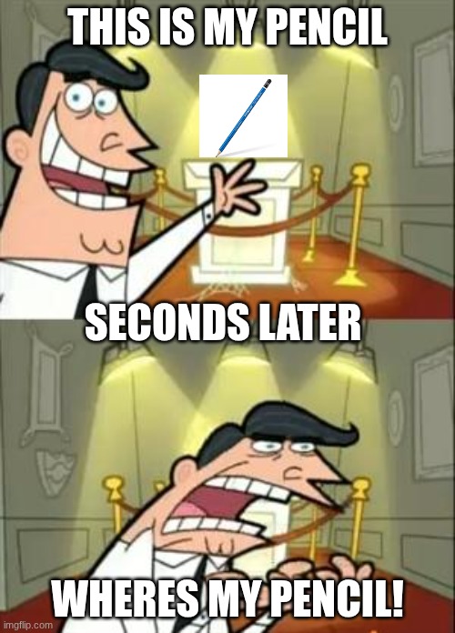 Happens to the best of us | THIS IS MY PENCIL; SECONDS LATER; WHERES MY PENCIL! | image tagged in memes,this is where i'd put my trophy if i had one | made w/ Imgflip meme maker