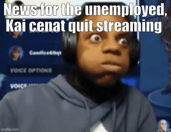 speed blowing | News for the unemployed, Kai cenat quit streaming | image tagged in speed blowing | made w/ Imgflip meme maker