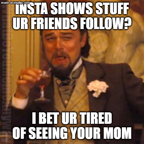got him boys | INSTA SHOWS STUFF UR FRIENDS FOLLOW? WhatDoYouMemeAnyway; I BET UR TIRED OF SEEING YOUR MOM | image tagged in memes,laughing leo | made w/ Imgflip meme maker