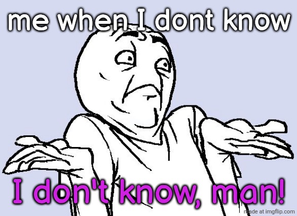 Shrug Cartoon | me when I dont know; I don't know, man! | image tagged in shrug cartoon | made w/ Imgflip meme maker