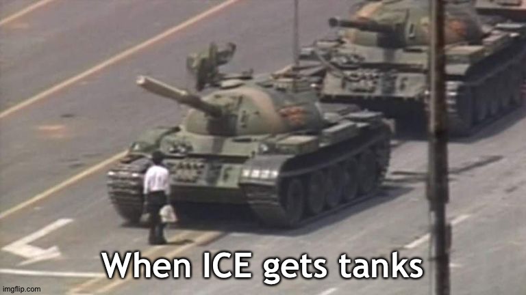 How low will ICE thugs go? | When ICE gets tanks | image tagged in tiananmen square tank man | made w/ Imgflip meme maker