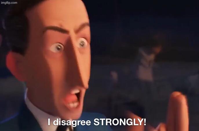 I disagree STRONGLY! | image tagged in i disagree strongly | made w/ Imgflip meme maker