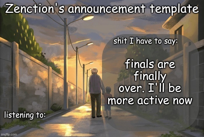 Zenction's announcement template | finals are finally over. I'll be more active now | image tagged in zenction's announcement template | made w/ Imgflip meme maker