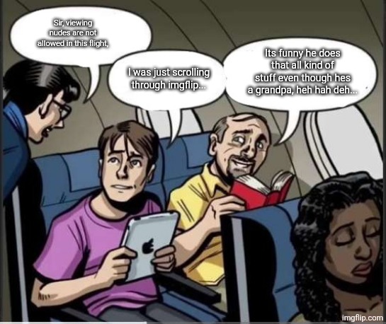 Two guys and a flight attendant | Sir, viewing nudes are not allowed in this flight, Its funny he does that all kind of stuff even though hes a grandpa, heh hah deh... I was just scrolling through imgflip... | image tagged in two guys and a flight attendant | made w/ Imgflip meme maker