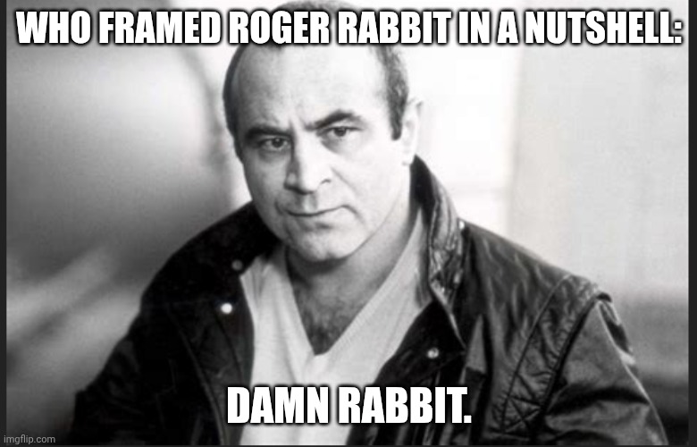 Bob Hoskins | WHO FRAMED ROGER RABBIT IN A NUTSHELL:; DAMN RABBIT. | image tagged in bob hoskins | made w/ Imgflip meme maker