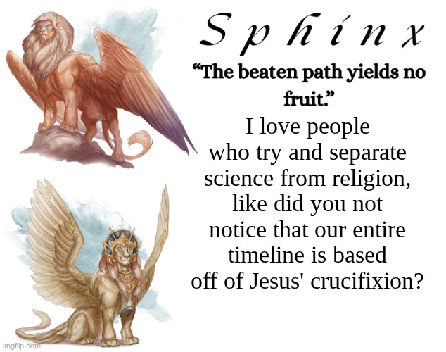 Face palm moment | I love people who try and separate science from religion, like did you not notice that our entire timeline is based off of Jesus' crucifixion? | image tagged in spinx aka erocitnam | made w/ Imgflip meme maker