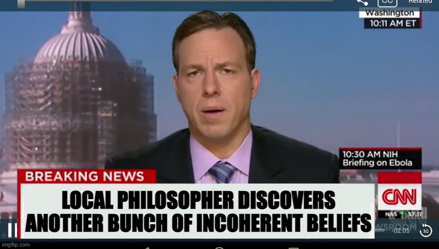 beliefs | LOCAL PHILOSOPHER DISCOVERS
ANOTHER BUNCH OF INCOHERENT BELIEFS | image tagged in cnn breaking news template,philosophy,psychology,beliefs,horror,society | made w/ Imgflip meme maker