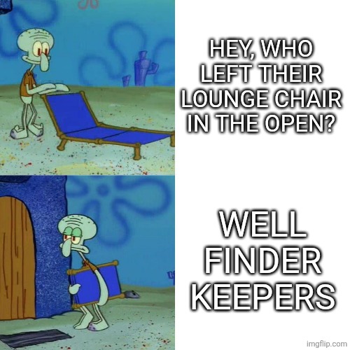 Squidward chair | HEY, WHO LEFT THEIR LOUNGE CHAIR IN THE OPEN? WELL FINDER KEEPERS | image tagged in squidward chair | made w/ Imgflip meme maker