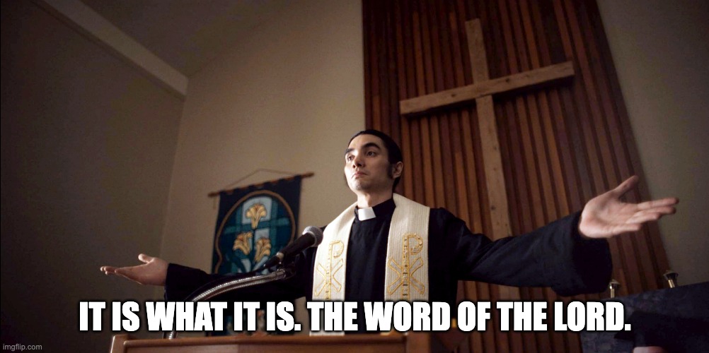 It is What It is | IT IS WHAT IT IS. THE WORD OF THE LORD. | image tagged in it is what it is,the word of the lord | made w/ Imgflip meme maker