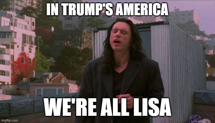 oh hi mark | IN TRUMP'S AMERICA; WE'RE ALL LISA | image tagged in oh hi mark | made w/ Imgflip meme maker