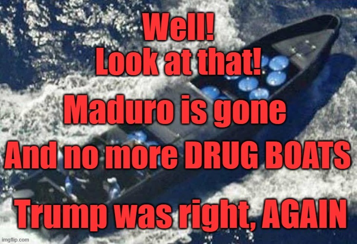Maduro is gone and so are the drug boats. TRUMP WAS RIGHT AGAIN! | image tagged in drug,narco terrorists,trump | made w/ Imgflip meme maker